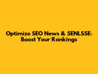 Optimize SEO News & SENLSSE: Boost Your Rankings
