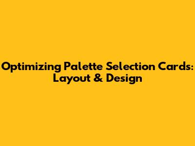 Optimizing Palette Selection Cards: Layout & Design