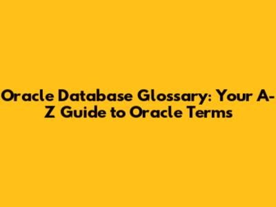 Oracle Database Glossary: Your A-Z Guide to Oracle Terms