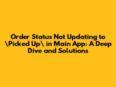 Order Status Not Updating to \"Picked Up\" in Main App: A Deep Dive and Solutions