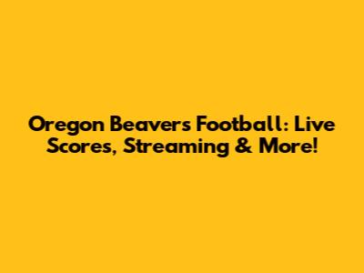 Oregon Beavers Football: Live Scores, Streaming & More!