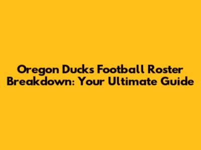 Oregon Ducks Football Roster Breakdown: Your Ultimate Guide