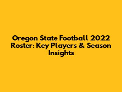 Oregon State Football 2022 Roster: Key Players & Season Insights