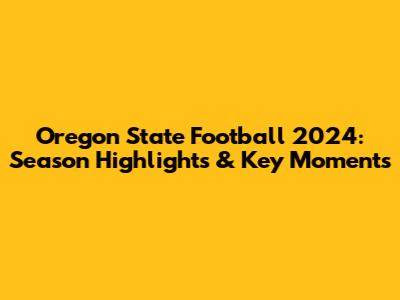 Oregon State Football 2024: Season Highlights & Key Moments