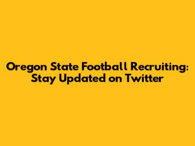 Oregon State Football Recruiting: Stay Updated on Twitter