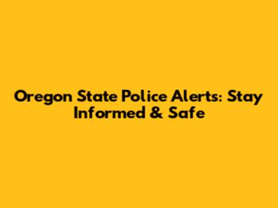 Oregon State Police Alerts: Stay Informed & Safe