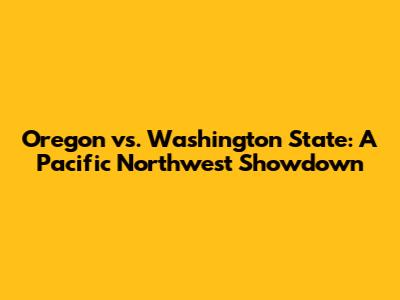 Oregon vs. Washington State: A Pacific Northwest Showdown