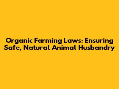 Organic Farming Laws: Ensuring Safe, Natural Animal Husbandry