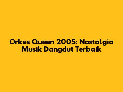 Orkes Queen 2005: Nostalgia Musik Dangdut Terbaik