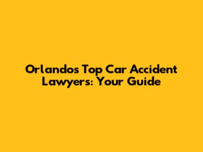Orlando's Top Car Accident Lawyers: Your Guide