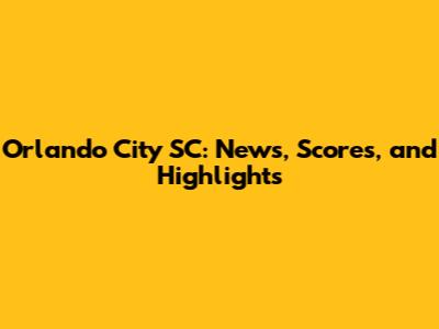 Orlando City SC: News, Scores, and Highlights