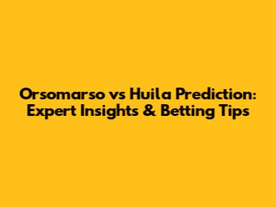 Orsomarso vs Huila Prediction: Expert Insights & Betting Tips