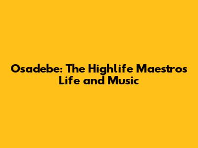 Osadebe: The Highlife Maestro's Life and Music