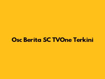 Osc Berita SC TVOne Terkini