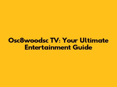 Osc8woodsc TV: Your Ultimate Entertainment Guide