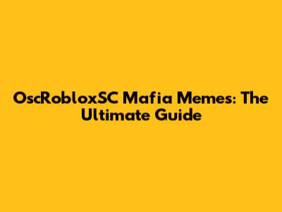 OscRobloxSC Mafia Memes: The Ultimate Guide