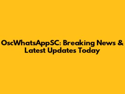 OscWhatsAppSC: Breaking News & Latest Updates Today