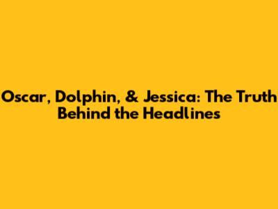 Oscar, Dolphin, & Jessica: The Truth Behind the Headlines