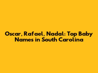 Oscar, Rafael, Nadal: Top Baby Names in South Carolina