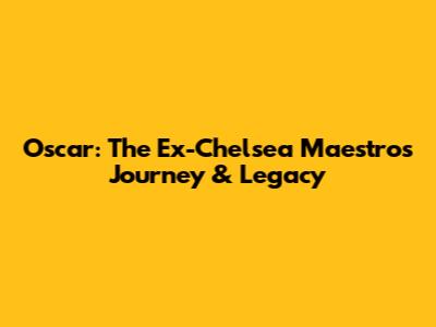 Oscar: The Ex-Chelsea Maestro's Journey & Legacy