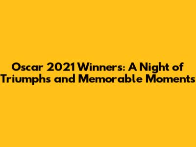 Oscar 2021 Winners: A Night of Triumphs and Memorable Moments