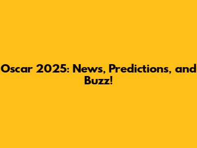 Oscar 2025: News, Predictions, and Buzz!