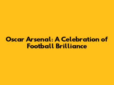 Oscar Arsenal: A Celebration of Football Brilliance