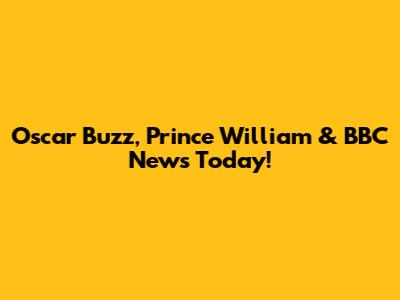 Oscar Buzz, Prince William & BBC News Today!
