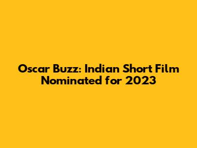 Oscar Buzz: Indian Short Film Nominated for 2023