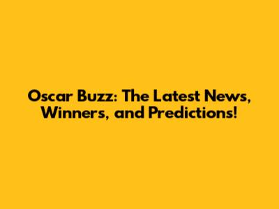 Oscar Buzz: The Latest News, Winners, and Predictions!