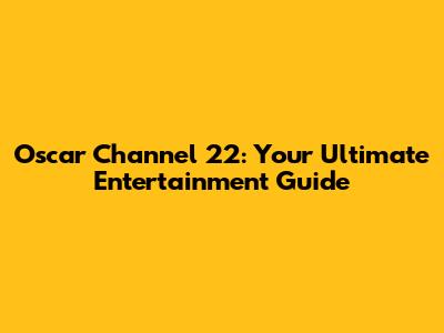 Oscar Channel 22: Your Ultimate Entertainment Guide
