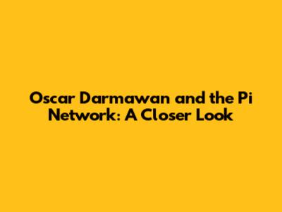 Oscar Darmawan and the Pi Network: A Closer Look
