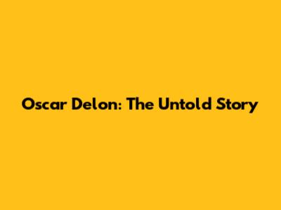 Oscar Delon: The Untold Story