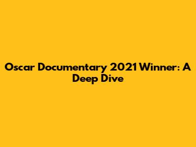 Oscar Documentary 2021 Winner: A Deep Dive