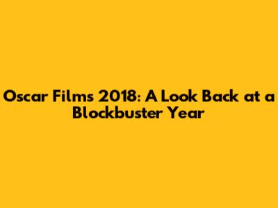 Oscar Films 2018: A Look Back at a Blockbuster Year