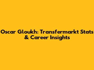 Oscar Gloukh: Transfermarkt Stats & Career Insights