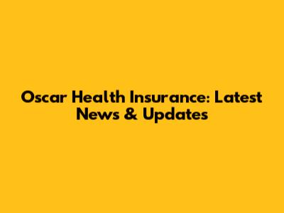 Oscar Health Insurance: Latest News & Updates