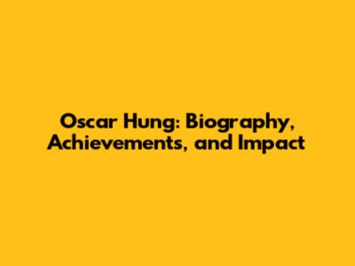 Oscar Hung: Biography, Achievements, and Impact