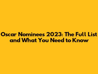 Oscar Nominees 2023: The Full List and What You Need to Know