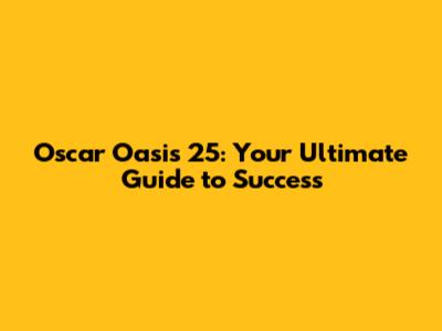 Oscar Oasis 25: Your Ultimate Guide to Success