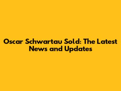 Oscar Schwartau Sold: The Latest News and Updates