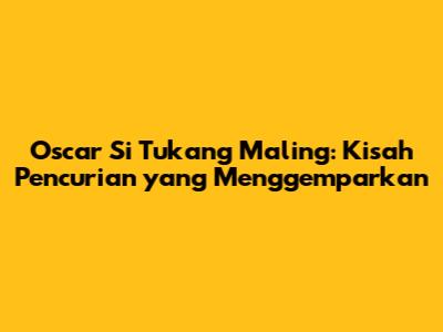 Oscar Si Tukang Maling: Kisah Pencurian yang Menggemparkan