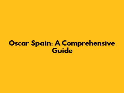 Oscar Spain: A Comprehensive Guide