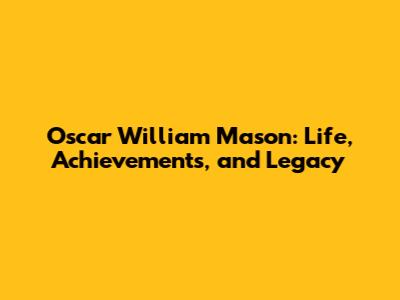 Oscar William Mason: Life, Achievements, and Legacy