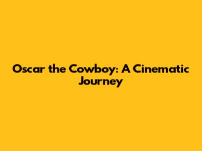 Oscar the Cowboy: A Cinematic Journey