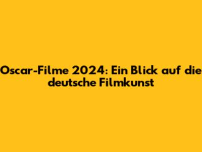 Oscar-Filme 2024: Ein Blick auf die deutsche Filmkunst