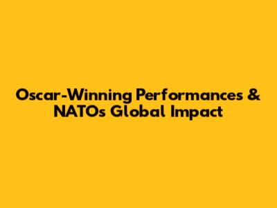 Oscar-Winning Performances & NATO's Global Impact