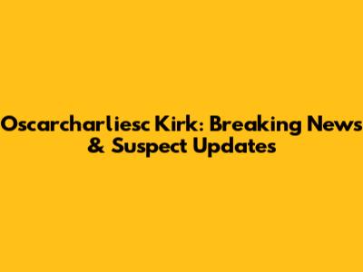 Oscarcharliesc Kirk: Breaking News & Suspect Updates