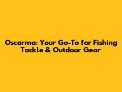 Oscarma: Your Go-To for Fishing Tackle & Outdoor Gear