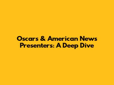 Oscars & American News Presenters: A Deep Dive
